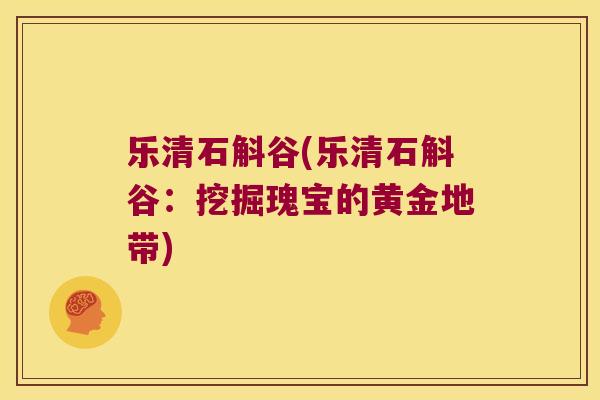 乐清石斛谷(乐清石斛谷：挖掘瑰宝的黄金地带)