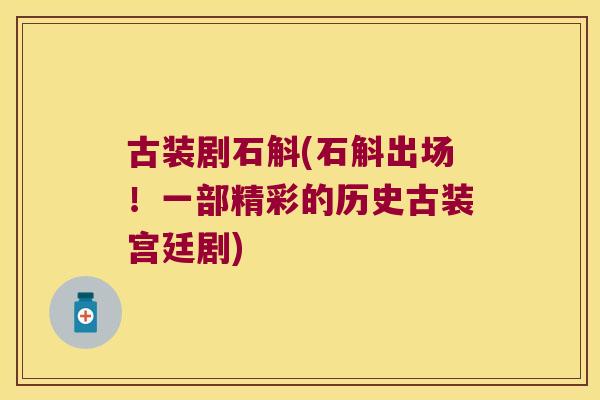 古装剧石斛(石斛出场!一部精彩的历史古装宫廷剧) 古装剧石斛(石斛出场!一部精彩的历史古装宫廷剧)