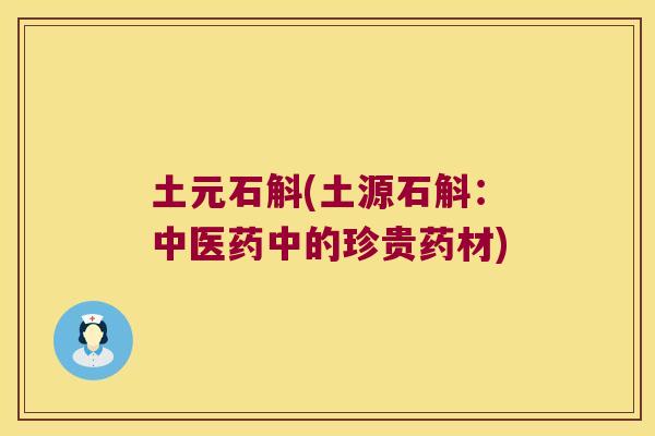 土元石斛(土源石斛：中医药中的珍贵药材)