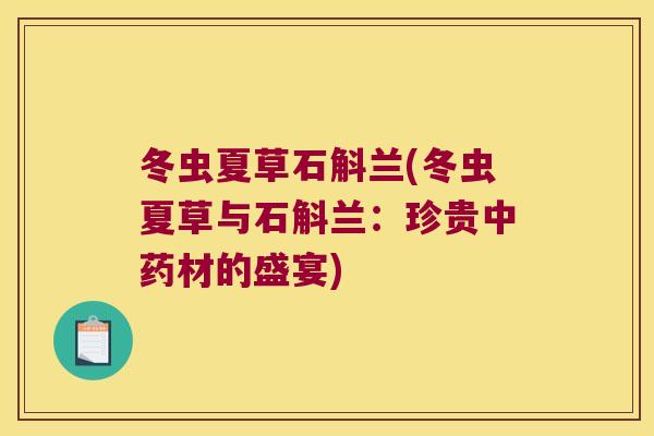 冬虫夏草石斛兰(冬虫夏草与石斛兰：珍贵中药材的盛宴)