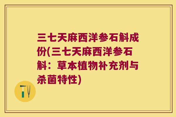三七天麻西洋参石斛成份(三七天麻西洋参石斛：草本植物补充剂与杀菌特性)