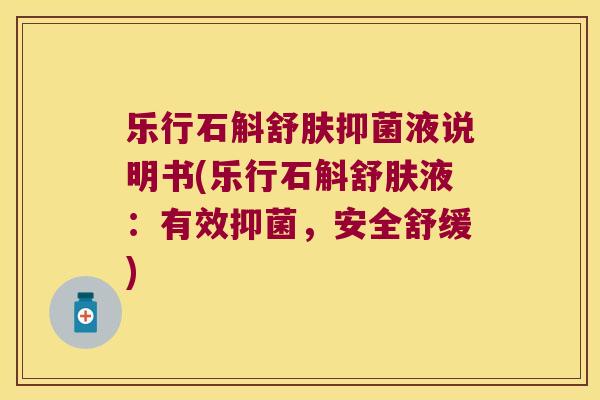 乐行石斛舒肤抑菌液说明书(乐行石斛舒肤液：有效抑菌，安全舒缓)