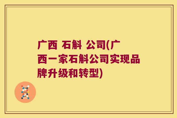 广西 石斛 公司(广西一家石斛公司实现品牌升级和转型)