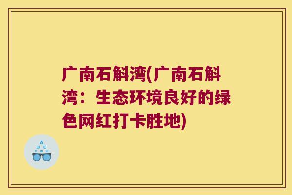 广南石斛湾(广南石斛湾:生态环境良好的绿色网红打卡胜地) 广南石斛湾(广南石斛湾:生态环境良好的绿色网红打卡胜地)
