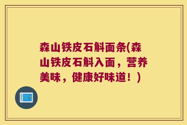 森山铁皮石斛面条(森山铁皮石斛入面，营养美味，健康好味道！)
