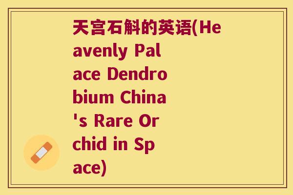 天宫石斛的英语(Heavenly Palace Dendrobium China's Rare Orchid in Space)