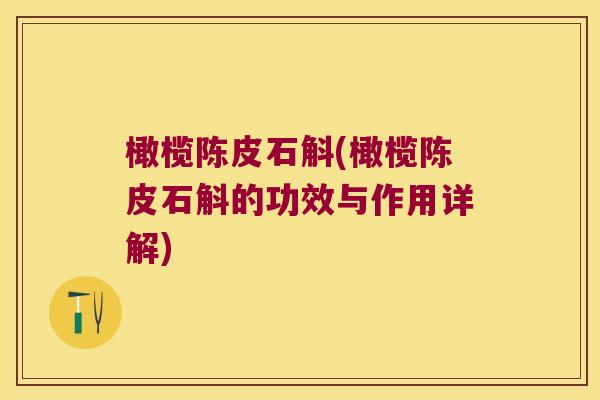 橄榄陈皮石斛(橄榄陈皮石斛的功效与作用详解)