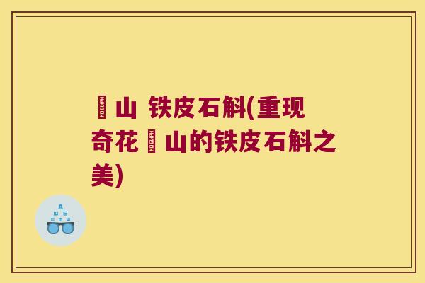 崀山 铁皮石斛(重现奇花崀山的铁皮石斛之美)