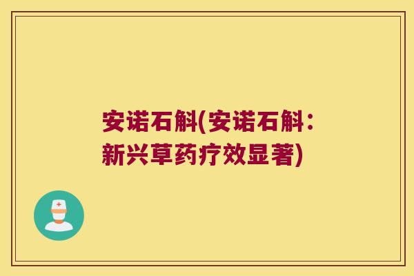 安诺石斛(安诺石斛：新兴草药疗效显著)