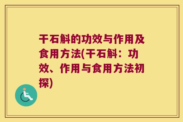 干石斛的功效与作用及食用方法(干石斛：功效、作用与食用方法初探)