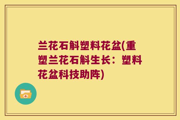 兰花石斛塑料花盆(重塑兰花石斛生长：塑料花盆科技助阵)