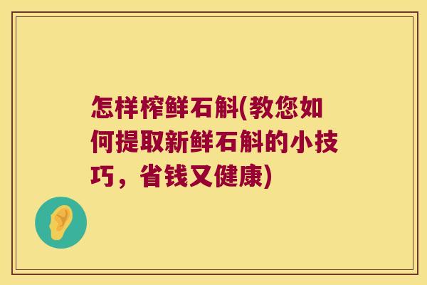 怎样榨鲜石斛(教您如何提取新鲜石斛的小技巧，省钱又健康)
