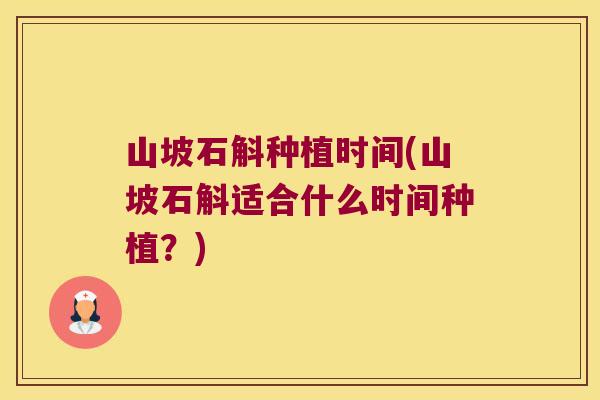 山坡石斛种植时间(山坡石斛适合什么时间种植？)
