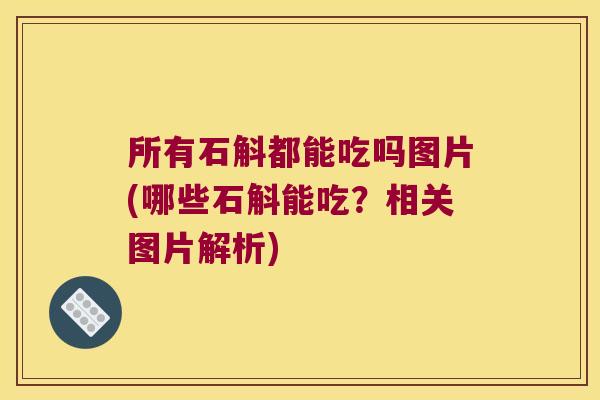 所有石斛都能吃吗图片(哪些石斛能吃?相关图片解析) 所有石斛都能吃吗图片(哪些石斛能吃?相关图片解析)