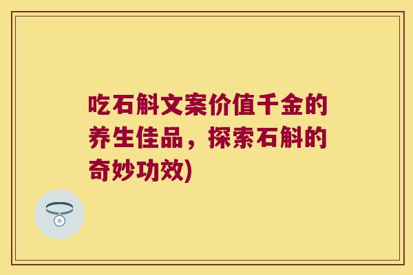 吃石斛文案价值千金的养生佳品，探索石斛的奇妙功效)