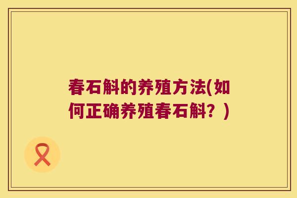 春石斛的养殖方法(如何正确养殖春石斛？)