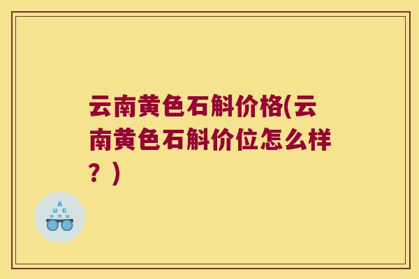 云南黄色石斛价格(云南黄色石斛价位怎么样？)