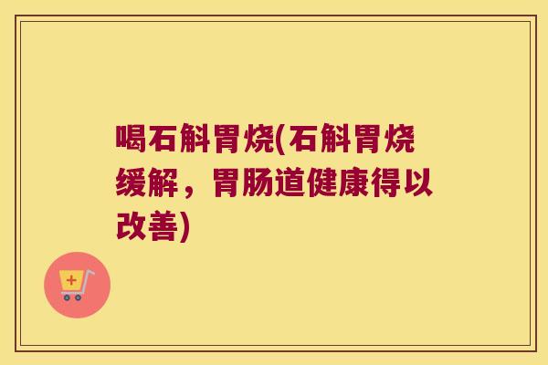 喝石斛胃烧(石斛胃烧缓解，胃肠道健康得以改善)