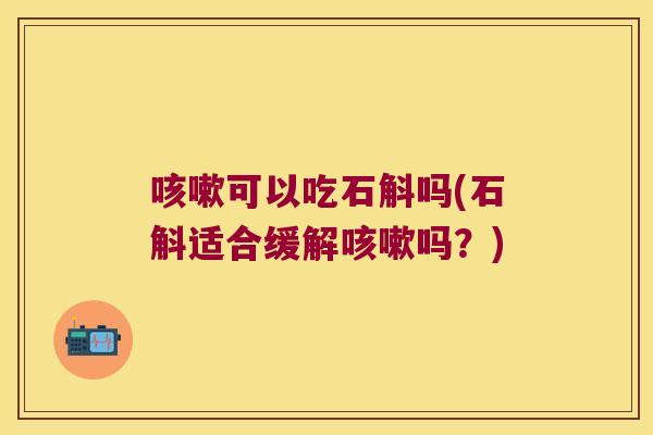 可以吃石斛吗(石斛适合缓解吗？)