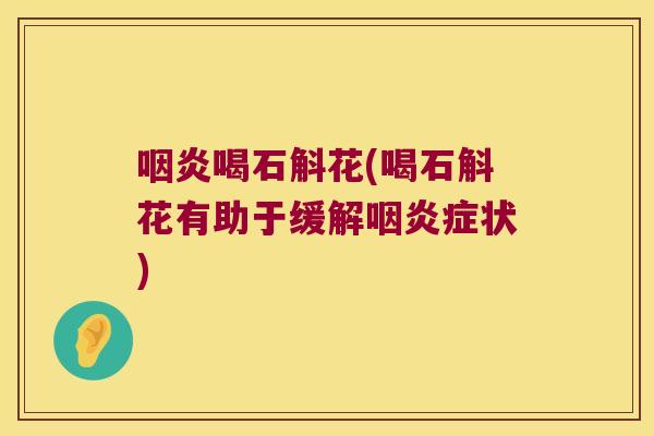 咽炎喝石斛花(喝石斛花有助于缓解咽炎症状)