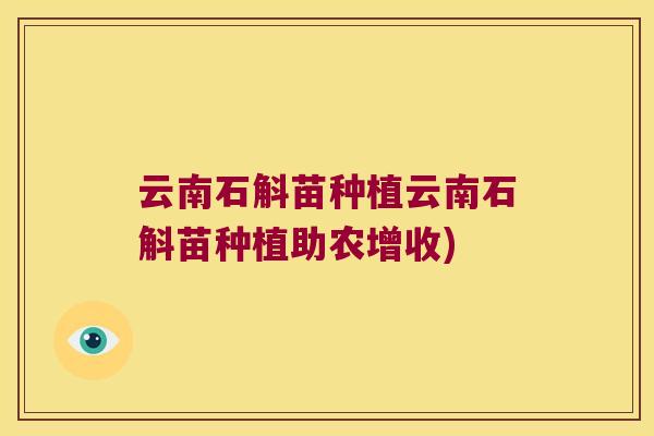 云南石斛苗种植云南石斛苗种植助农增收)