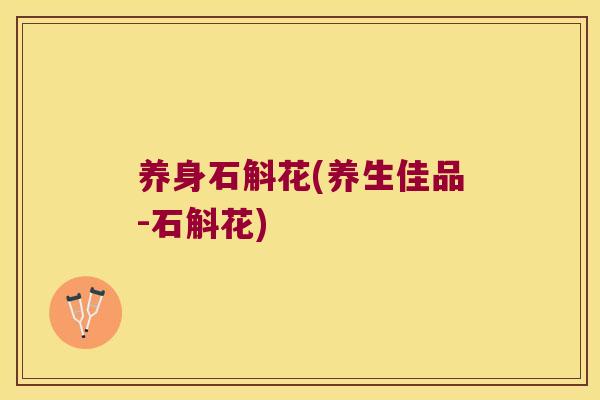 养身石斛花(养生佳品-石斛花)