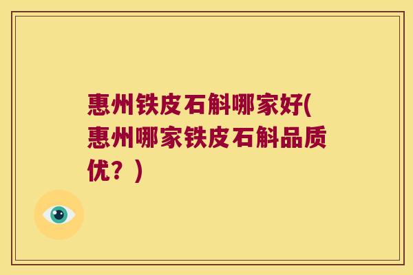 惠州铁皮石斛哪家好(惠州哪家铁皮石斛品质优？)