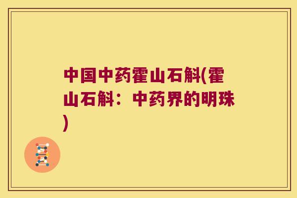 中国中药霍山石斛(霍山石斛：中药界的明珠)