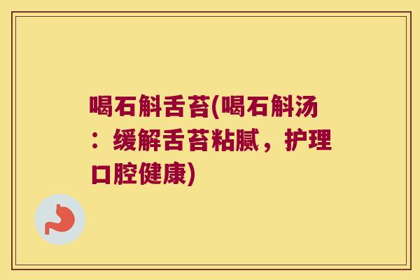喝石斛舌苔(喝石斛汤：缓解舌苔粘腻，护理口腔健康)