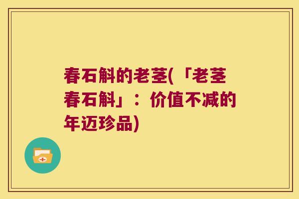 春石斛的老茎(「老茎春石斛」:价值不减的年迈珍品) 春石斛的老茎(「老茎春石斛」:价值不减的年迈珍品)