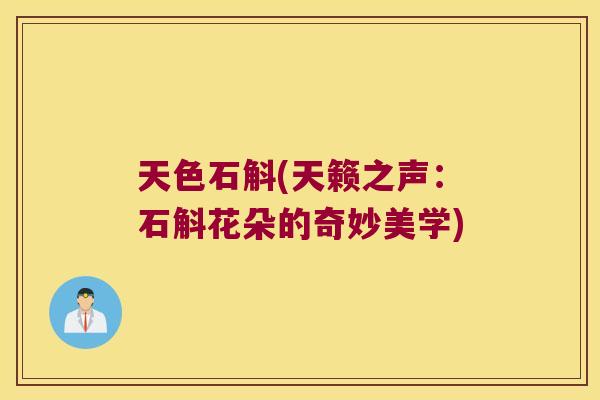 天色石斛(天籁之声：石斛花朵的奇妙美学)