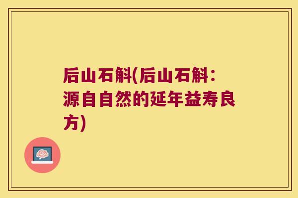 后山石斛(后山石斛：源自自然的延年益寿良方)