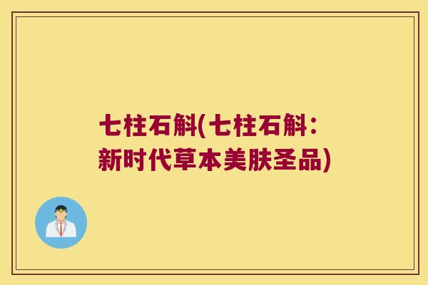 七柱石斛(七柱石斛：新时代草本美肤圣品)