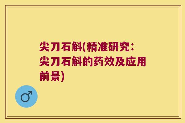 尖刀石斛(精准研究：尖刀石斛的药效及应用前景)