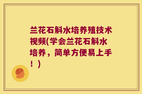 兰花石斛水培养殖技术视频(学会兰花石斛水培养，简单方便易上手！)