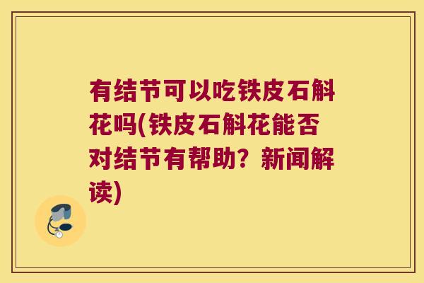 有结节可以吃铁皮石斛花吗(铁皮石斛花能否对结节有帮助?新闻解读) 有结节可以吃铁皮石斛花吗(铁皮石斛花能否对结节有帮助?新闻解读)