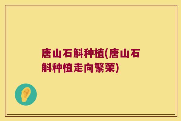 唐山石斛种植(唐山石斛种植走向繁荣)