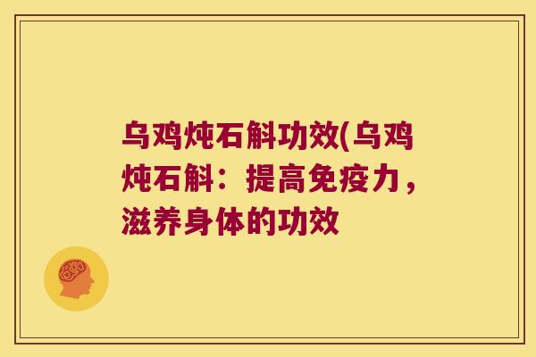 乌鸡炖石斛功效(乌鸡炖石斛：提高免疫力，滋养身体的功效