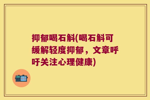喝石斛(喝石斛可缓解轻度，文章呼吁关注心理健康)