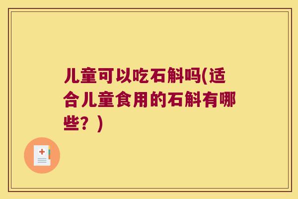 儿童可以吃石斛吗(适合儿童食用的石斛有哪些？)