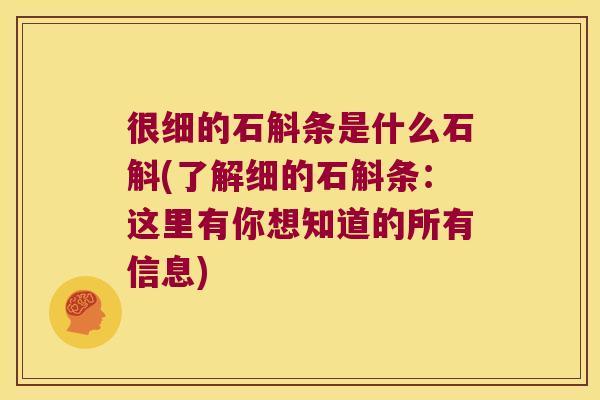 很细的石斛条是什么石斛(了解细的石斛条：这里有你想知道的所有信息)