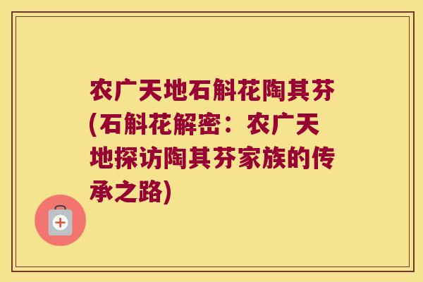 农广天地石斛花陶其芬(石斛花解密：农广天地探访陶其芬家族的传承之路)