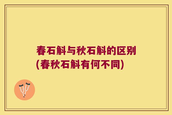 春石斛与秋石斛的区别(春秋石斛有何不同) 春石斛与秋石斛的区别(春秋石斛有何不同)