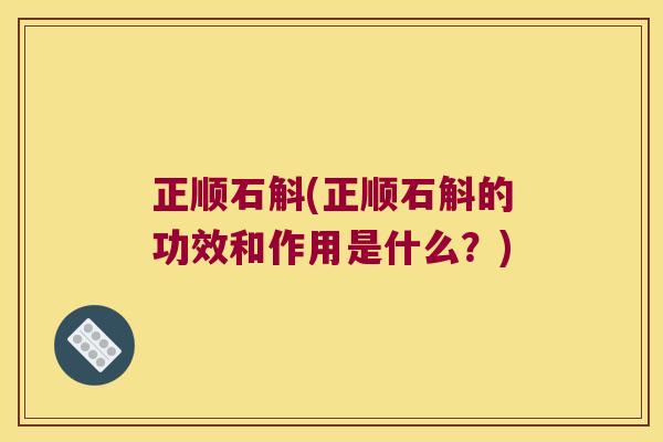 正顺石斛(正顺石斛的功效和作用是什么？)
