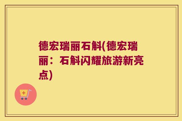 德宏瑞丽石斛(德宏瑞丽：石斛闪耀旅游新亮点)
