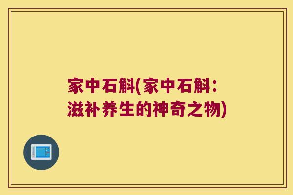 家中石斛(家中石斛：滋补养生的神奇之物)