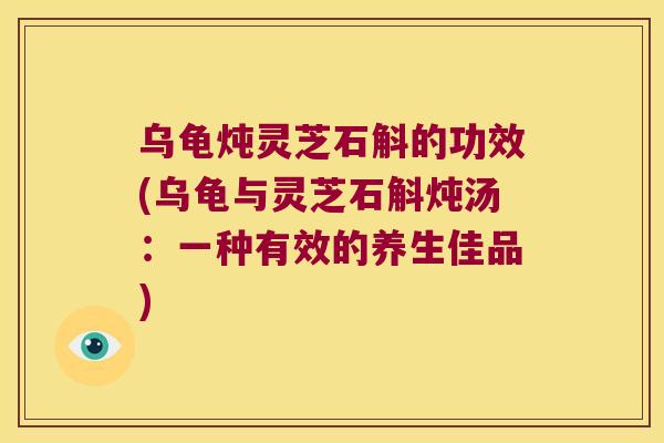 乌龟炖灵芝石斛的功效(乌龟与灵芝石斛炖汤：一种有效的养生佳品)