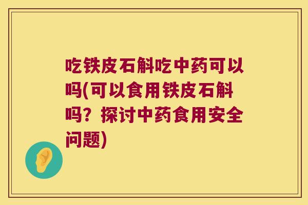 吃铁皮石斛吃可以吗(可以食用铁皮石斛吗?探讨食用安全问题) 吃铁皮石斛吃可以吗(可以食用铁皮石斛吗?探讨食用安全问题)