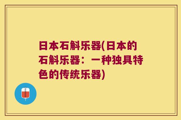 日本石斛乐器(日本的石斛乐器:一种独具特色的传统乐器) 日本石斛乐器(日本的石斛乐器:一种独具特色的传统乐器)