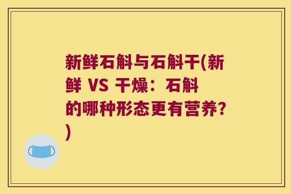 新鲜石斛与石斛干(新鲜 VS 干燥：石斛的哪种形态更有营养？)